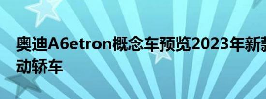 奥迪A6etron概念车预览2023年新款豪华电动轿车