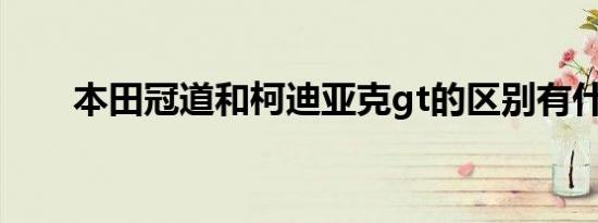 本田冠道和柯迪亚克gt的区别有什么