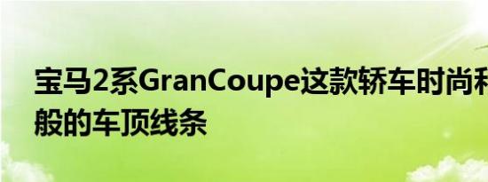 宝马2系GranCoupe这款轿车时尚和轿跑车般的车顶线条