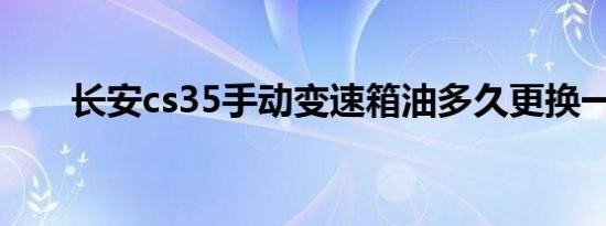 长安cs35手动变速箱油多久更换一次