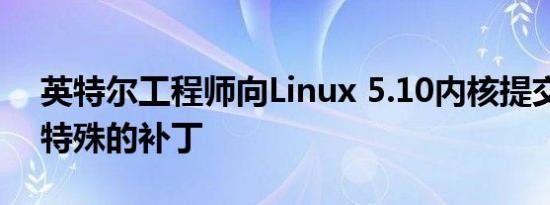 英特尔工程师向Linux 5.10内核提交了一个特殊的补丁