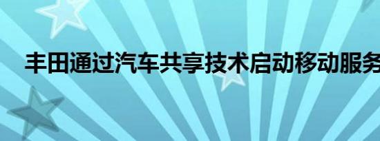 丰田通过汽车共享技术启动移动服务平台