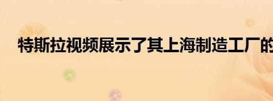 特斯拉视频展示了其上海制造工厂的内部