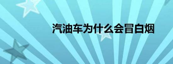 汽油车为什么会冒白烟