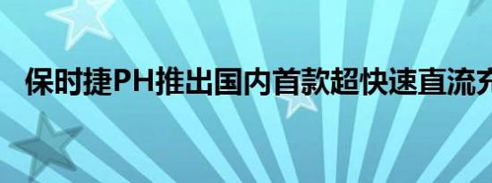 保时捷PH推出国内首款超快速直流充电器