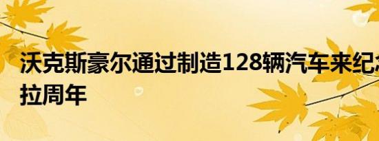 沃克斯豪尔通过制造128辆汽车来纪念阿斯特拉周年