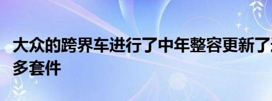 大众的跨界车进行了中年整容更新了造型和更多套件