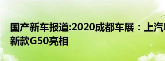 国产新车报道:2020成都车展：上汽MAXUS新款G50亮相