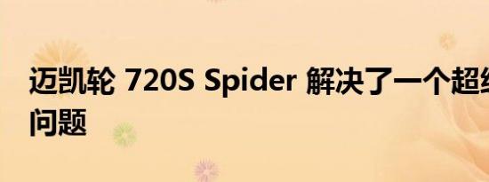 迈凯轮 720S Spider 解决了一个超级烦人的问题