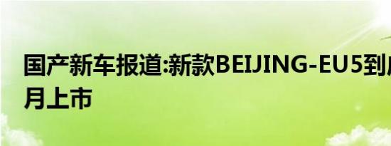 国产新车报道:新款BEIJING-EU5到店 将于7月上市