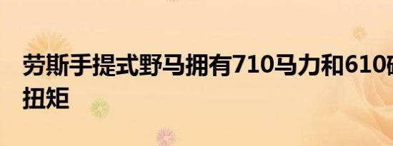 劳斯手提式野马拥有710马力和610磅英尺的扭矩