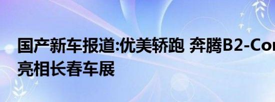 国产新车报道:优美轿跑 奔腾B2-Concept将亮相长春车展