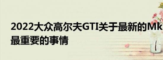 2022大众高尔夫GTI关于最新的Mk8高尔夫最重要的事情