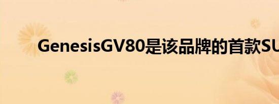 GenesisGV80是该品牌的首款SUV