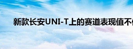 新款长安UNI-T上的赛道表现值不值？