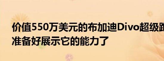 价值550万美元的布加迪Divo超级跑车终于准备好展示它的能力了