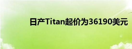 日产Titan起价为36190美元