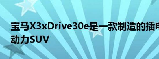 宝马X3xDrive30e是一款制造的插电式混合动力SUV