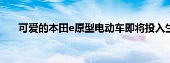 可爱的本田e原型电动车即将投入生产