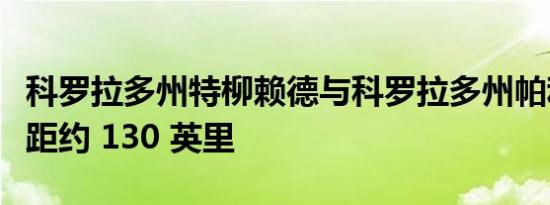 科罗拉多州特柳赖德与科罗拉多州帕利塞德相距约 130 英里