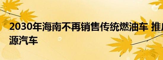 2030年海南不再销售传统燃油车 推广清洁能源汽车