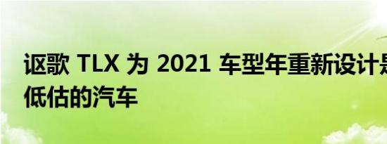 讴歌 TLX 为 2021 车型年重新设计是一款被低估的汽车