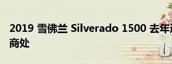 2019 雪佛兰 Silverado 1500 去年进入经销商处