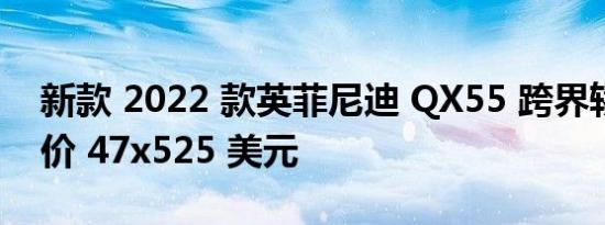 新款 2022 款英菲尼迪 QX55 跨界轿跑车售价 47x525 美元