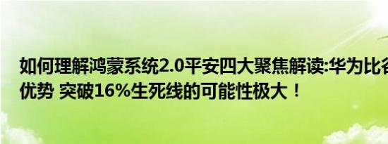 如何理解鸿蒙系统2.0平安四大聚焦解读:华为比谷歌有先天优势 突破16%生死线的可能性极大！