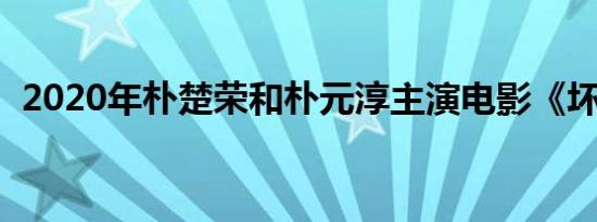 2020年朴楚荣和朴元淳主演电影《坏家庭》