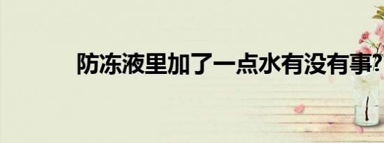 防冻液里加了一点水有没有事?