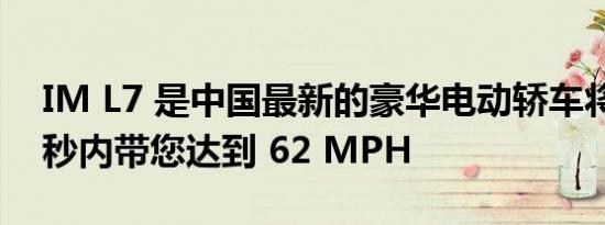 IM L7 是中国最新的豪华电动轿车将在 3.9 秒内带您达到 62 MPH