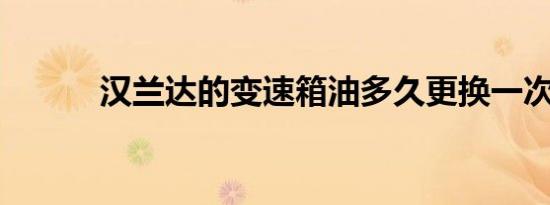 汉兰达的变速箱油多久更换一次