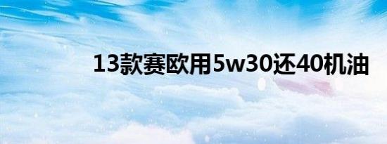 13款赛欧用5w30还40机油