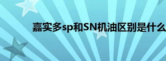 嘉实多sp和SN机油区别是什么