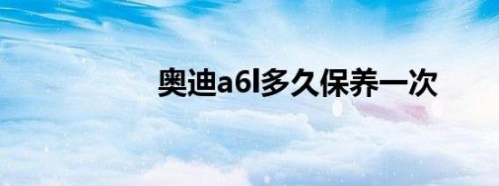 奥迪a6l多久保养一次