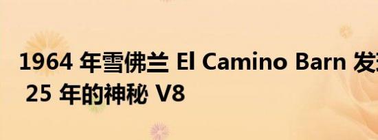 1964 年雪佛兰 El Camino Barn 发现存放了 25 年的神秘 V8