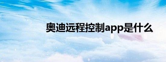 奥迪远程控制app是什么