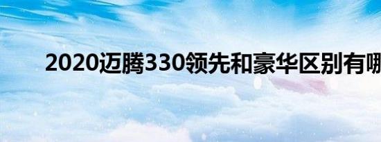 2020迈腾330领先和豪华区别有哪些