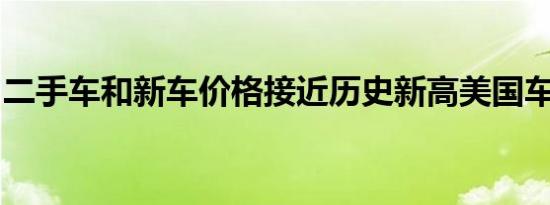 二手车和新车价格接近历史新高美国车队老化