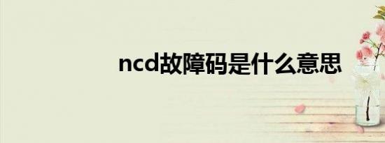 ncd故障码是什么意思