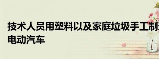 技术人员用塑料以及家庭垃圾手工制造了一辆电动汽车