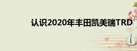 认识2020年丰田凯美瑞TRD