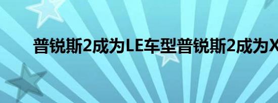 普锐斯2成为LE车型普锐斯2成为XLE