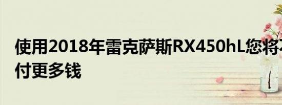 使用2018年雷克萨斯RX450hL您将不必为少付更多钱