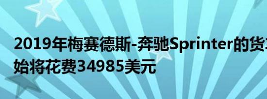 2019年梅赛德斯-奔驰Sprinter的货车配置开始将花费34985美元