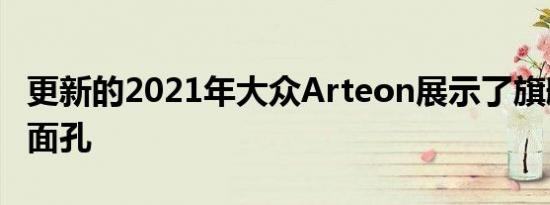 更新的2021年大众Arteon展示了旗舰车的新面孔