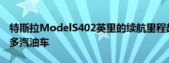 特斯拉ModelS402英里的续航里程超过了许多汽油车