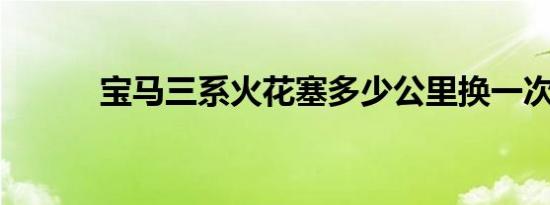 宝马三系火花塞多少公里换一次