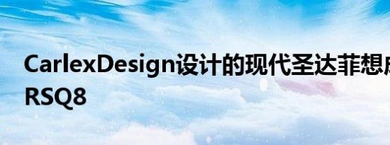 CarlexDesign设计的现代圣达菲想成为奥迪RSQ8